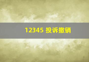 12345 投诉撤销